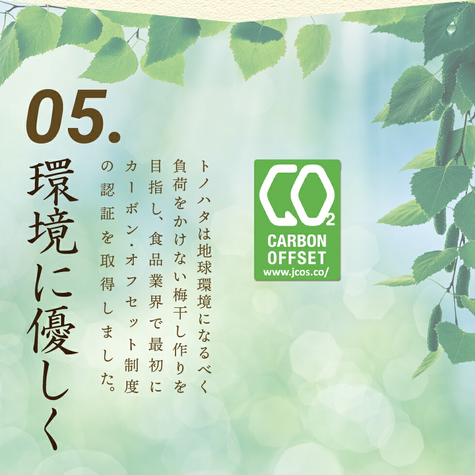 05.環境に優しく トノハタは地球環境になるべく負荷をかけない梅干し作りを目指し、食品業界で最初にカーボン・オフセット制度の認証を取得しました。