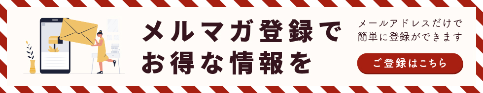 メルマガ登録でお得な情報を。メールアドレスだけで簡単に登録ができます。ご登録はこちら