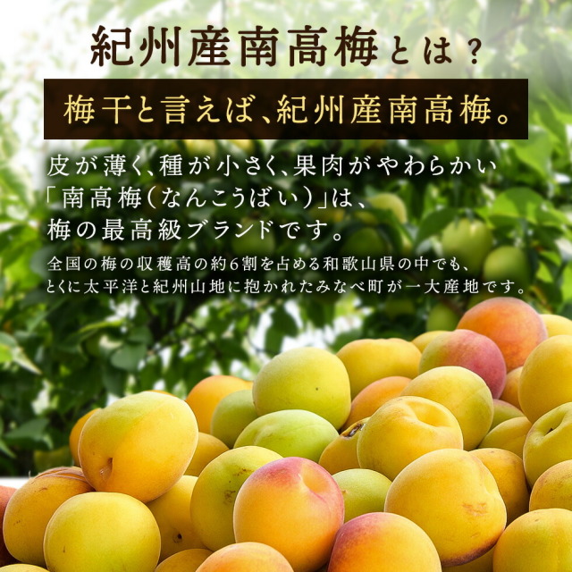 紀州産南高梅とは？梅干と言えば、紀州産南高梅。皮が薄く、種が小さく、果肉がやわらかい「南高梅（なんこうばい）」は、梅の最高級ブランドです。全国の梅の収穫高の約6割を占める和歌山県の中でも、とくに太平洋と紀州山地に抱かれたみなべ町が一大産地です。