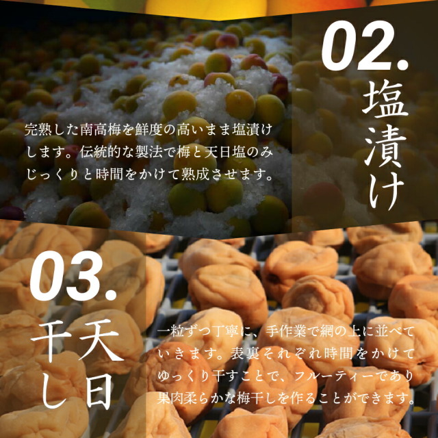 02.塩漬け 完熟した南高梅を鮮度の高いまま塩漬けします。伝統的な製法で梅と天日塩のみじっくりと時間をかけて熟成させます。03.天日干し 一粒ずつ丁寧に、手作業で網の上に並べていきます。表裏それぞれ時間をかけてゆっくり干すことで、フルーティーであり果肉柔らかな梅干しを作ることができます。