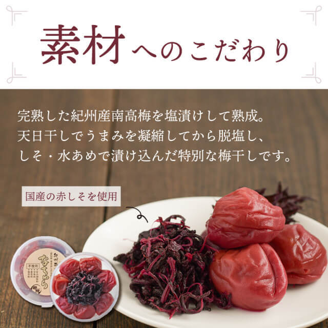 素材へのこだわり。完熟した紀州産南高梅を塩漬けして熟成。天日干しでうまみを凝縮してから脱塩し、しそ・水あめで漬け込んだ特別な梅干しです。国産の赤しそを使用。